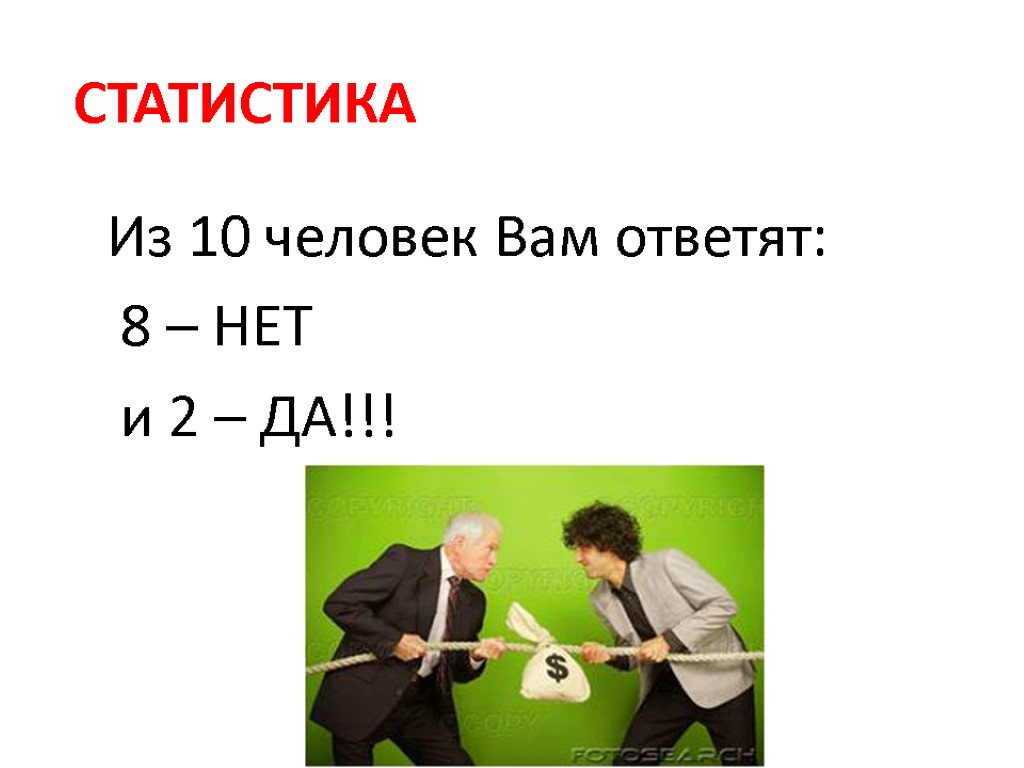 СТАТИСТИКА Из 10 человек Вам ответят: 8 – НЕТ и 2 – ДА!!!